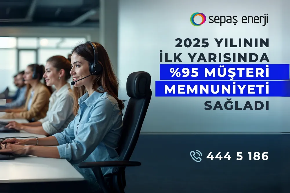 Sepaş Enerji, 2025 yılının ilk yarısında  %95 müşteri memnuniyeti sağladı 